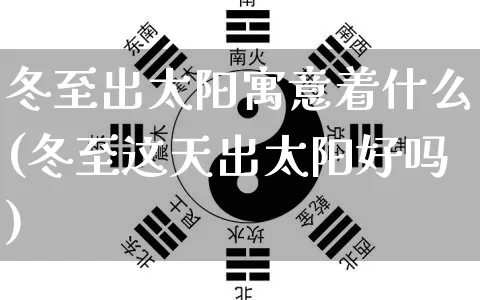 冬至出太阳寓意着什么(冬至这天出太阳好吗)_https://www.nbtfsb.com_生肖星座_第1张