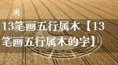 13笔画五行属木【13笔画五行属木的字】_https://www.nbtfsb.com_易经起名_第1张