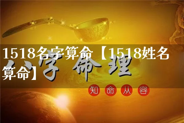 1518名字算命【1518姓名算命】_https://www.nbtfsb.com_生肖星座_第1张