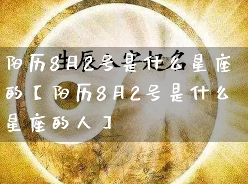 阳历8月2号是什么星座的【阳历8月2号是什么星座的人】_https://www.nbtfsb.com_八字算命_第1张