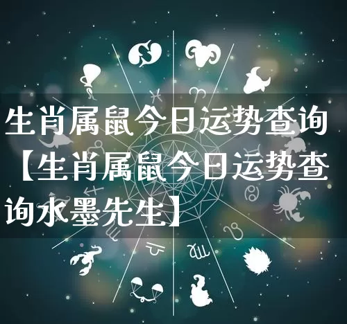 生肖属鼠今日运势查询【生肖属鼠今日运势查询水墨先生】_https://www.nbtfsb.com_八字算命_第1张