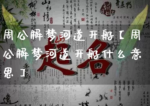 周公解梦河道开船【周公解梦河道开船什么意思】_https://www.nbtfsb.com_周公解梦_第1张