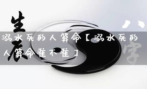 溺水死的人算命【溺水死的人算命准不准】_https://www.nbtfsb.com_八字算命_第1张