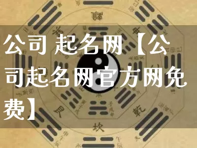 公司 起名网【公司起名网官方网免费】_https://www.nbtfsb.com_周公解梦_第1张