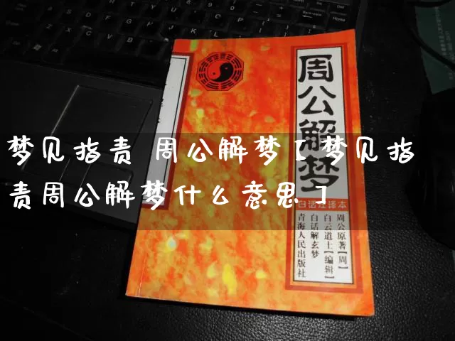 梦见指责 周公解梦【梦见指责周公解梦什么意思】_https://www.nbtfsb.com_周公解梦_第1张