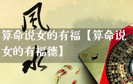 算命说女的有福【算命说女的有福德】_https://www.nbtfsb.com_八字算命_第1张