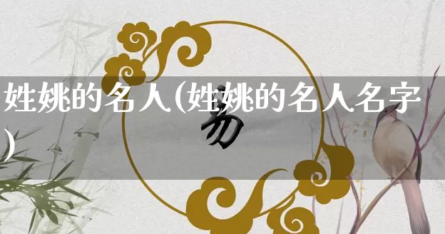 姓姚的名人(姓姚的名人名字)_https://www.nbtfsb.com_八字算命_第1张