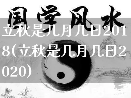 立秋是几月几日2018(立秋是几月几日2020)_https://www.nbtfsb.com_道源国学_第1张