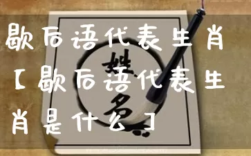 歇后语代表生肖【歇后语代表生肖是什么】_https://www.nbtfsb.com_生肖星座_第1张