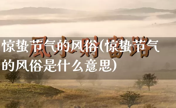 惊蛰节气的风俗(惊蛰节气的风俗是什么意思)_https://www.nbtfsb.com_周公解梦_第1张