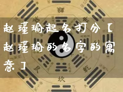 赵瑾瑜起名打分【赵瑾瑜的名字的寓意】_https://www.nbtfsb.com_周公解梦_第1张