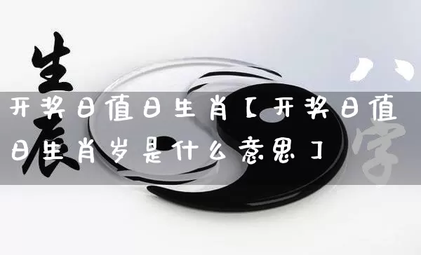 开奖日值日生肖【开奖日值日生肖岁是什么意思】_https://www.nbtfsb.com_易经起名_第1张