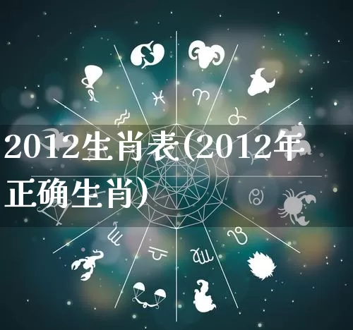 2012生肖表(2012年正确生肖)_https://www.nbtfsb.com_周公解梦_第1张
