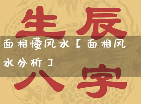 面相懂风水【面相风水分析】_https://www.nbtfsb.com_五行风水_第1张
