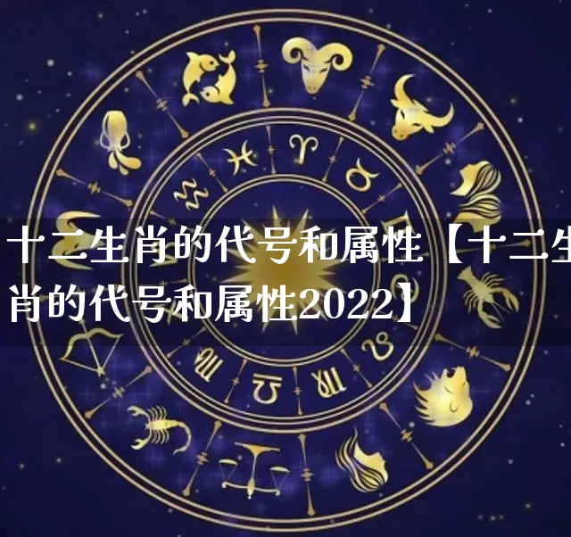 十二生肖的代号和属性【十二生肖的代号和属性2022】_https://www.nbtfsb.com_易经起名_第1张