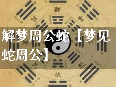 解梦周公蛇【梦见蛇周公】_https://www.nbtfsb.com_周公解梦_第1张