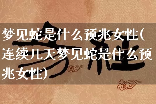 梦见蛇是什么预兆女性(连续几天梦见蛇是什么预兆女性)_https://www.nbtfsb.com_国学动态_第1张