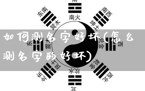 如何测名字好坏(怎么测名字的好坏)_生肖星座_第1张_易东行 如何测名字好坏(怎么测名字的好坏)_https://www.nbtfsb.com_生肖星座_第1张