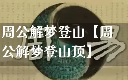 周公解梦登山【周公解梦登山顶】_https://www.nbtfsb.com_道源国学_第1张