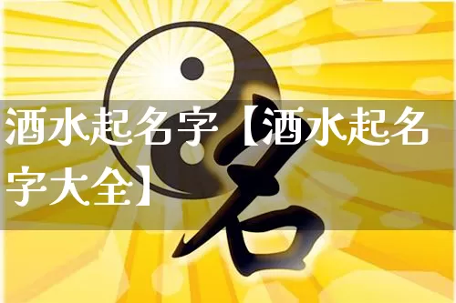 酒水起名字【酒水起名字大全】_https://www.nbtfsb.com_八字算命_第1张