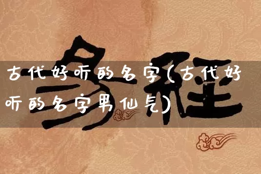 古代好听的名字(古代好听的名字男仙气)_https://www.nbtfsb.com_易经起名_第1张