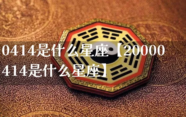 0414是什么星座【20000414是什么星座】_https://www.nbtfsb.com_国学动态_第1张