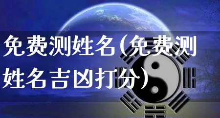 免费测姓名(免费测姓名吉凶打分)_https://www.nbtfsb.com_生肖星座_第1张