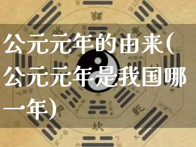 公元元年的由来(公元元年是我国哪一年)_https://www.nbtfsb.com_五行风水_第1张