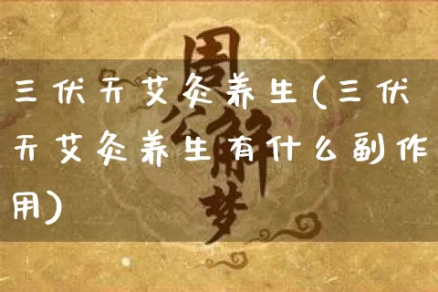 三伏天艾灸养生(三伏天艾灸养生有什么副作用)_https://www.nbtfsb.com_国学动态_第1张