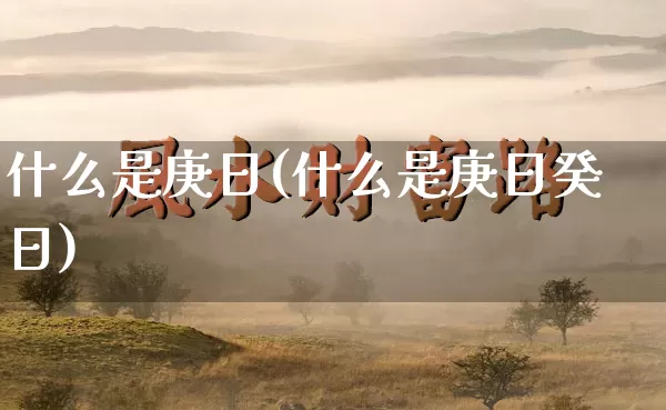 什么是庚日(什么是庚日癸日)_五行风水_第1张_易东行 什么是庚日(什么是庚日癸日)_https://www.nbtfsb.com_五行风水_第1张