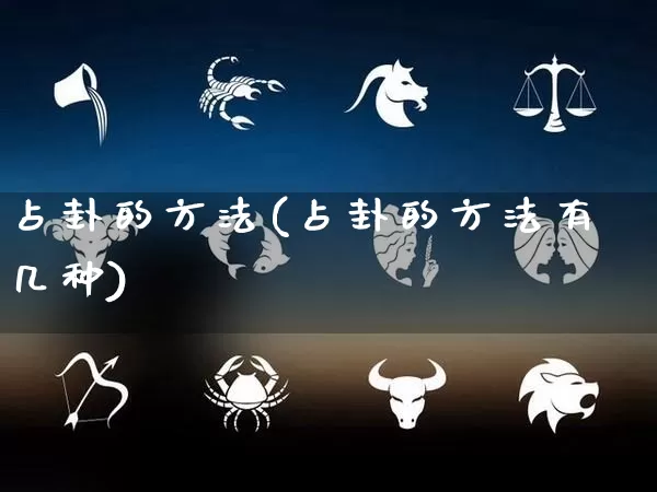 占卦的方法(占卦的方法有几种)_生肖星座_第1张_易东行 占卦的方法(占卦的方法有几种)_https://www.nbtfsb.com_生肖星座_第1张