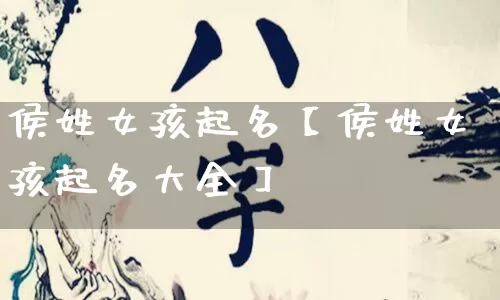 侯姓女孩起名【侯姓女孩起名大全】_https://www.nbtfsb.com_八字算命_第1张