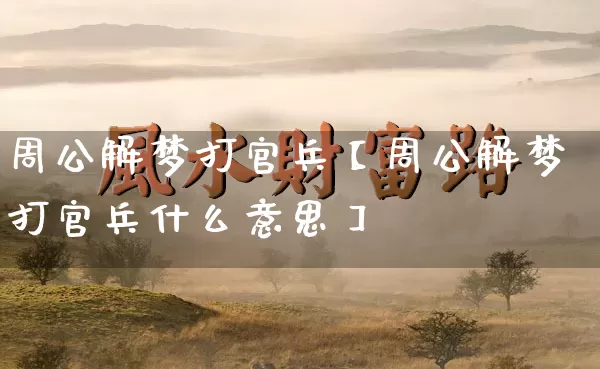 周公解梦打官兵【周公解梦打官兵什么意思】_https://www.nbtfsb.com_八字算命_第1张