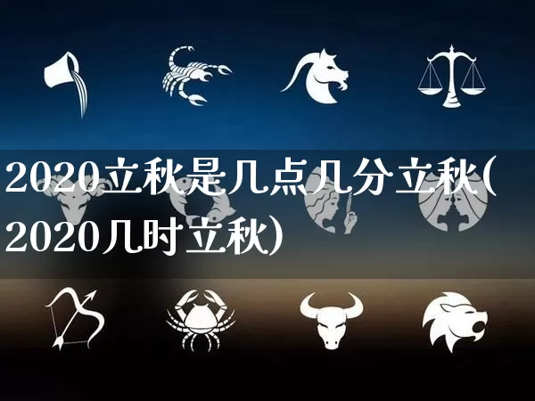 2020立秋是几点几分立秋(2020几时立秋)_https://www.nbtfsb.com_易经起名_第1张