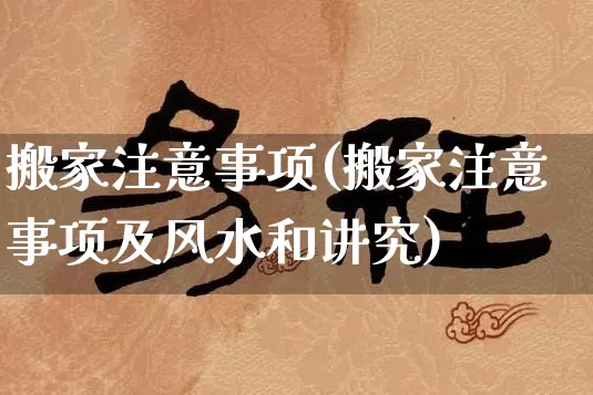 搬家注意事项(搬家注意事项及风水和讲究)_https://www.nbtfsb.com_国学动态_第1张