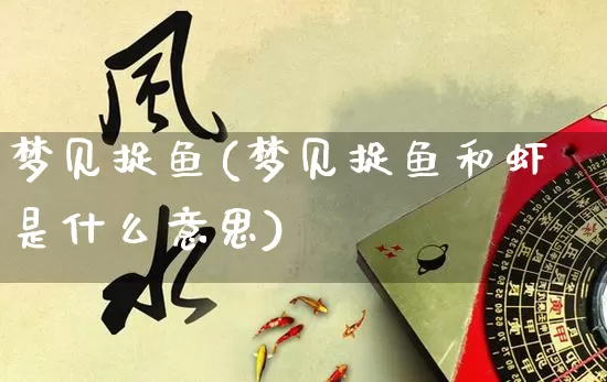 梦见捉鱼(梦见捉鱼和虾是什么意思)_https://www.nbtfsb.com_易经起名_第1张