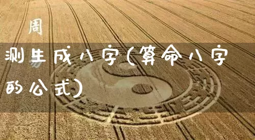 测生成八字(算命八字的公式)_https://www.nbtfsb.com_周公解梦_第1张
