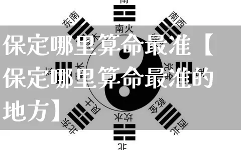 保定哪里算命最准【保定哪里算命最准的地方】_https://www.nbtfsb.com_八字算命_第1张