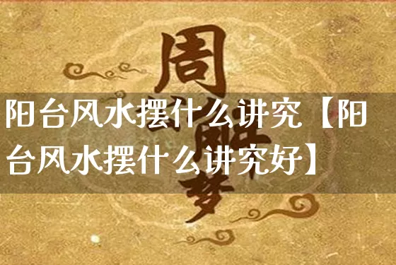 阳台风水摆什么讲究【阳台风水摆什么讲究好】_https://www.nbtfsb.com_五行风水_第1张