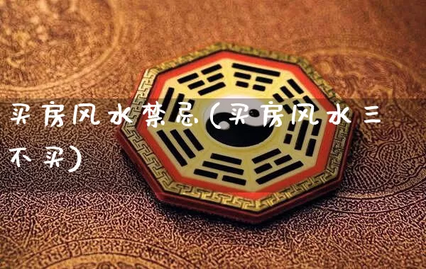 买房风水禁忌(买房风水三不买)_https://www.nbtfsb.com_周公解梦_第1张