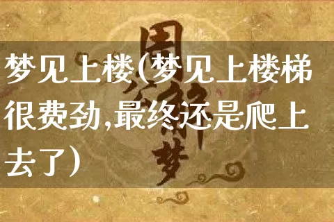 梦见上楼(梦见上楼梯很费劲,最终还是爬上去了)_https://www.nbtfsb.com_国学动态_第1张