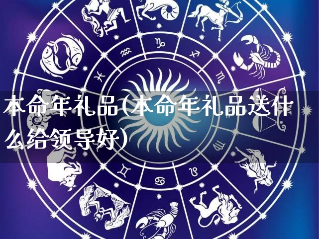 本命年礼品(本命年礼品送什么给领导好)_https://www.nbtfsb.com_五行风水_第1张