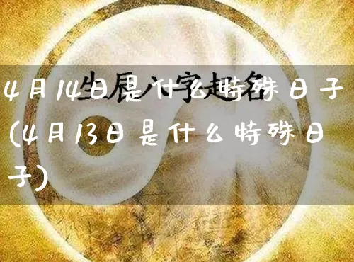 4月14日是什么特殊日子(4月13日是什么特殊日子)_https://www.nbtfsb.com_道源国学_第1张