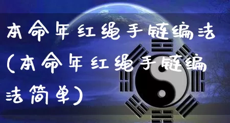 本命年红绳手链编法(本命年红绳手链编法简单)_https://www.nbtfsb.com_生肖星座_第1张