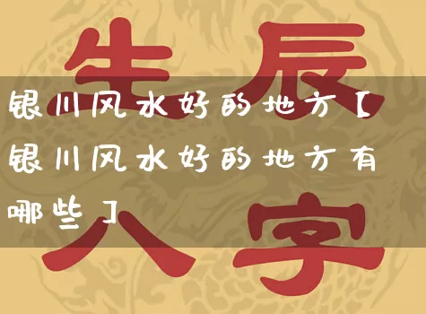 银川风水好的地方【银川风水好的地方有哪些】_https://www.nbtfsb.com_生肖星座_第1张