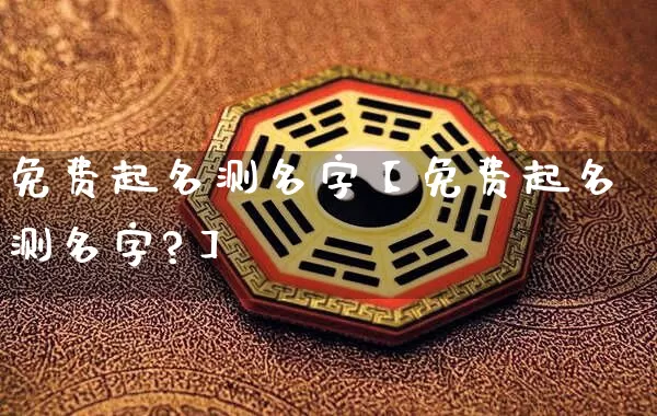 免费起名测名字【免费起名测名字?】_https://www.nbtfsb.com_周公解梦_第1张