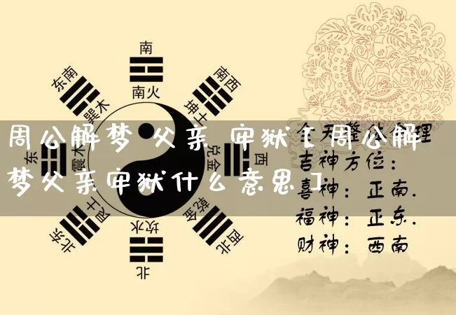 周公解梦 父亲 牢狱【周公解梦父亲牢狱什么意思】_https://www.nbtfsb.com_五行风水_第1张