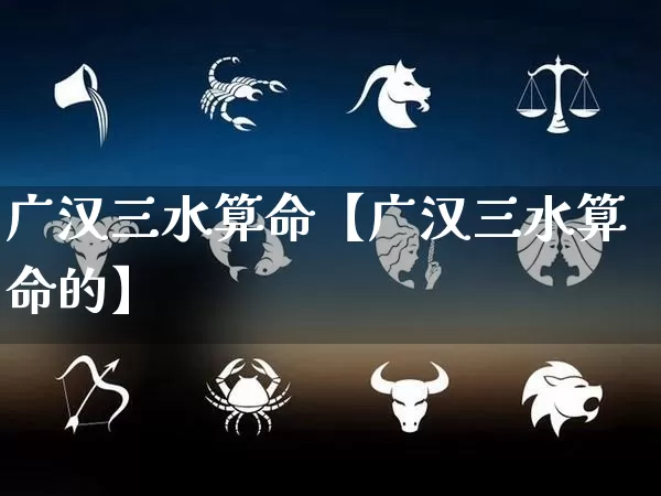 广汉三水算命【广汉三水算命的】_https://www.nbtfsb.com_五行风水_第1张