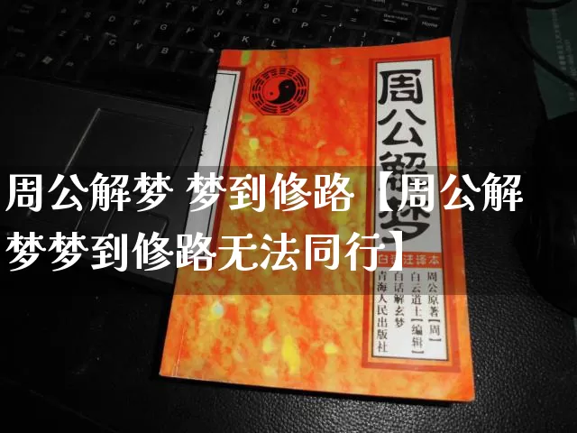 周公解梦 梦到修路【周公解梦梦到修路无法同行】_https://www.nbtfsb.com_五行风水_第1张