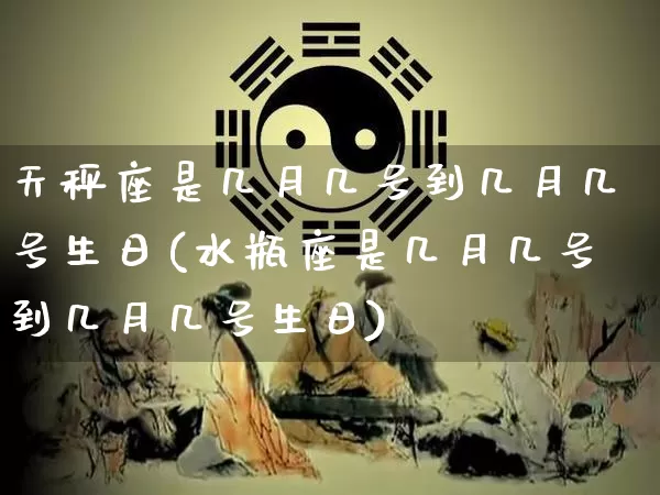 天秤座是几月几号到几月几号生日(水瓶座是几月几号到几月几号生日)_生肖星座_第1张_易东行 天秤座是几月几号到几月几号生日(水瓶座是几月几号到几月几号生日)_https://www.nbtfsb.com_生肖星座_第1张